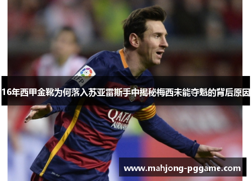 16年西甲金靴为何落入苏亚雷斯手中揭秘梅西未能夺魁的背后原因 16年西甲金靴为何落入苏亚雷斯手中揭秘梅西未能夺魁的背后原因