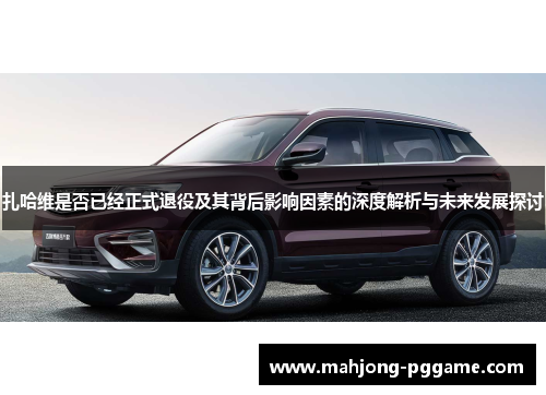扎哈维是否已经正式退役及其背后影响因素的深度解析与未来发展探讨 扎哈维是否已经正式退役及其背后影响因素的深度解析与未来发展探讨
