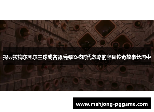 探寻拉梅尔鲍尔三球成名背后那段被时代忽略的坚韧传奇故事长河中 探寻拉梅尔鲍尔三球成名背后那段被时代忽略的坚韧传奇故事长河中