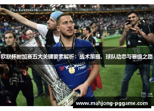 欧联杯附加赛五大关键要素解析:战术策略、球队动态与晋级之路 欧联杯附加赛五大关键要素解析:战术策略、球队动态与晋级之路