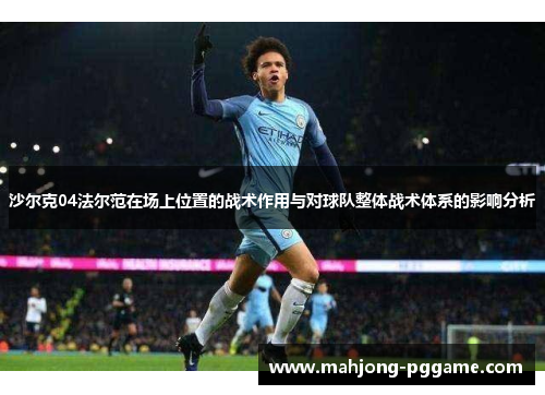 沙尔克04法尔范在场上位置的战术作用与对球队整体战术体系的影响分析 沙尔克04法尔范在场上位置的战术作用与对球队整体战术体系的影响分析