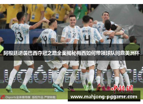 阿根廷逆袭巴西夺冠之路全面揭秘梅西如何带领球队问鼎美洲杯 阿根廷逆袭巴西夺冠之路全面揭秘梅西如何带领球队问鼎美洲杯