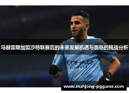 马赫雷斯加盟沙特联赛后的未来发展机遇与面临的挑战分析