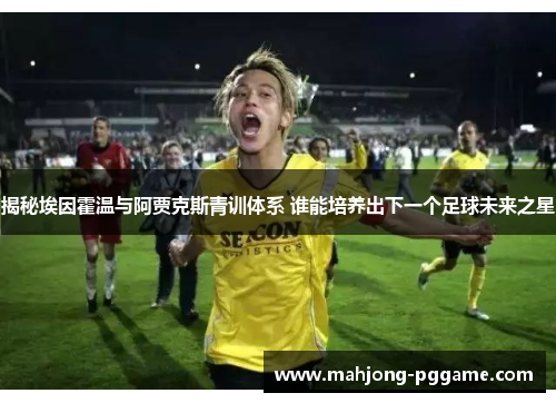 揭秘埃因霍温与阿贾克斯青训体系 谁能培养出下一个足球未来之星
