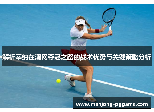 解析辛纳在澳网夺冠之路的战术优势与关键策略分析