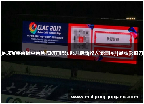 足球赛事直播平台合作助力俱乐部开辟新收入渠道提升品牌影响力