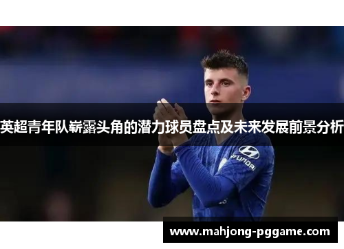 英超青年队崭露头角的潜力球员盘点及未来发展前景分析