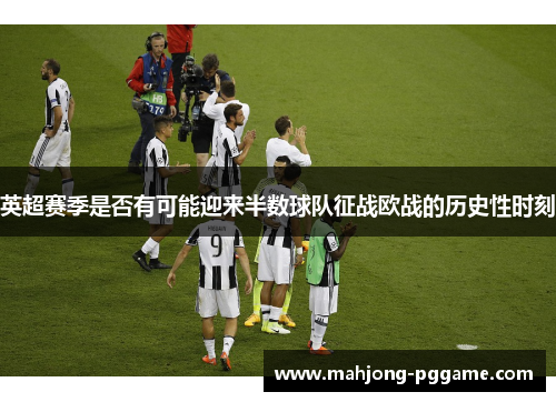英超赛季是否有可能迎来半数球队征战欧战的历史性时刻