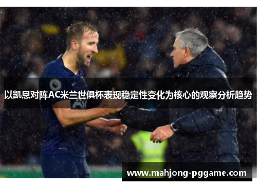 以凯恩对阵AC米兰世俱杯表现稳定性变化为核心的观察分析趋势