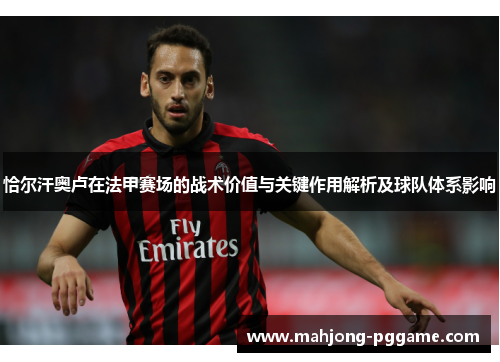 恰尔汗奥卢在法甲赛场的战术价值与关键作用解析及球队体系影响