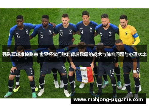 强队赢球难掩隐患 世界杯豪门胜利背后暴露的战术与阵容问题与心理状态