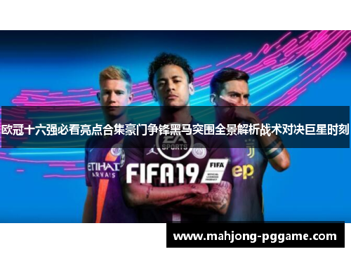 欧冠十六强必看亮点合集豪门争锋黑马突围全景解析战术对决巨星时刻