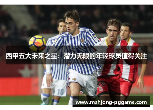 西甲五大未来之星：潜力无限的年轻球员值得关注