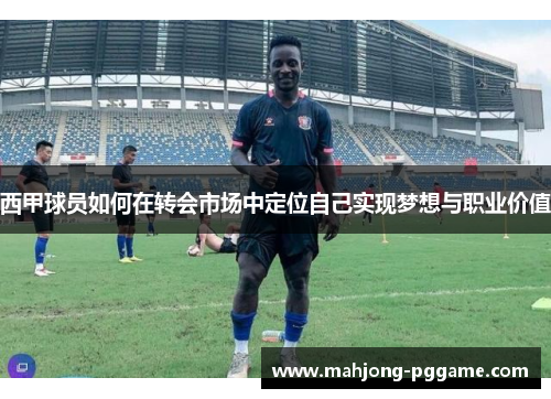 西甲球员如何在转会市场中定位自己实现梦想与职业价值