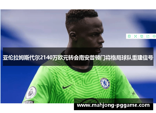 亚伦拉姆斯代尔2140万欧元转会南安普顿门将格局球队重建信号