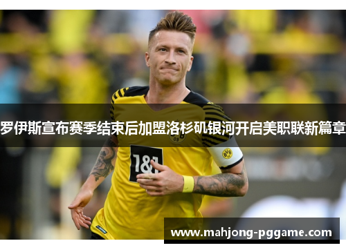 罗伊斯宣布赛季结束后加盟洛杉矶银河开启美职联新篇章