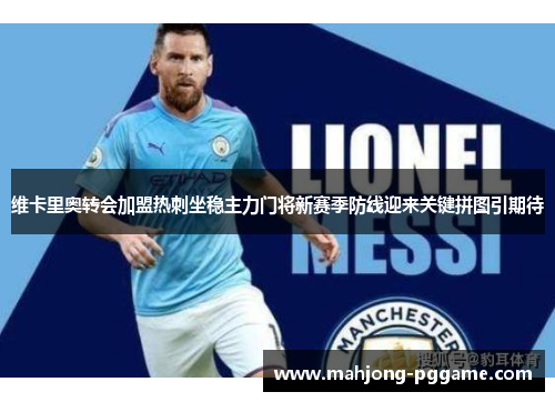 维卡里奥转会加盟热刺坐稳主力门将新赛季防线迎来关键拼图引期待 维卡里奥转会加盟热刺坐稳主力门将新赛季防线迎来关键拼图引期待