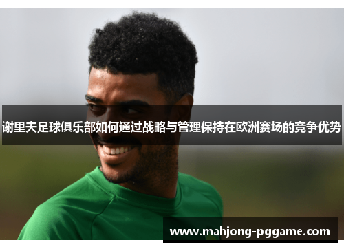 谢里夫足球俱乐部如何通过战略与管理保持在欧洲赛场的竞争优势