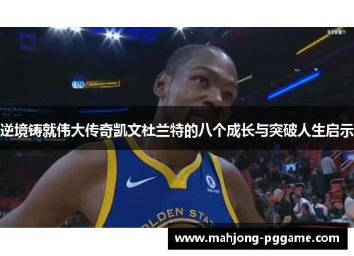逆境铸就伟大传奇凯文杜兰特的八个成长与突破人生启示 逆境铸就伟大传奇凯文杜兰特的八个成长与突破人生启示