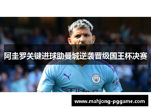 阿圭罗关键进球助曼城逆袭晋级国王杯决赛 阿圭罗关键进球助曼城逆袭晋级国王杯决赛